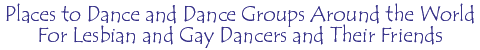Places to Dance and Dance Groups Around the World For Lesbian and Gay Dancers and Their Friends